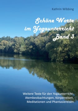 Schöne Worte im Yogaunterricht - Band 3 - Weitere Texte für den Yogaunterricht: Atembeobachtungen, Körperreisen, Meditationen und Phantasiereisen