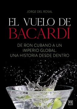 El vuelo de Bacardí - De ron cubano a un imperio global, una historia desde dentro