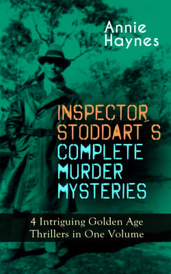 INSPECTOR STODDART'S COMPLETE MURDER MYSTERIES – 4 Intriguing Golden Age Thrillers in One Volume - Including The Man with the Dark Beard, Who Killed Charmian Karslake, The Crime at Tattenham Corner &amp; The Crystal Beads Murder