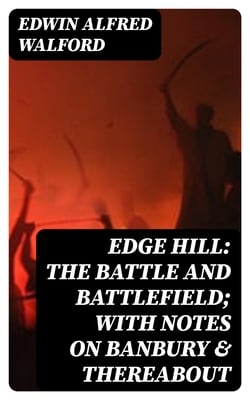 Edge Hill: The Battle and Battlefield; With Notes on Banbury &amp; Thereabout