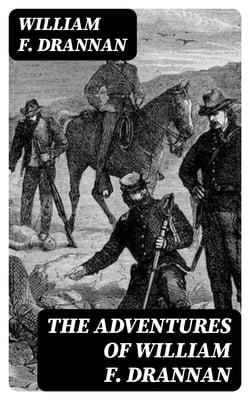 The Adventures of William F. Drannan - 31 Years on the Plains and in the Mountains &amp; Chief of Scouts