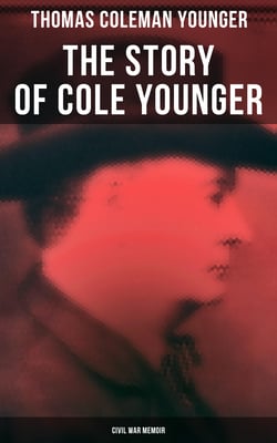 The Story of Cole Younger (Civil War Memoir) - Autobiography of the Missouri Guerrilla Captain and Outlaw