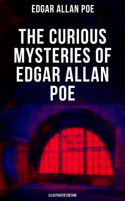 The Curious Mysteries of Edgar Allan Poe (Illustrated Edition) - Murder Mysteries, Thrillers &amp; Detective Yarns – All in One Book