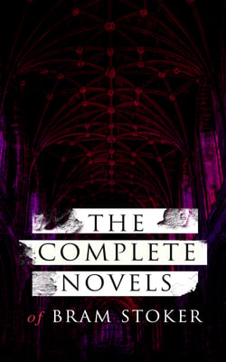 The Complete Novels of Bram Stoker - 12 Gothic Horror Classics &amp; Adventure Novels: Dracula, The Mystery of the Sea, The Jewel of Seven Stars, The Snake's Pass, The Lady of the Shroud, The Lair of the White Worm, The Man…