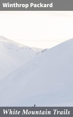 White Mountain Trails - Tales of the Trails to the Summit of Mount Washington and other Summits of the White Hills