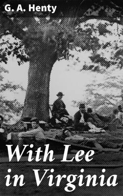With Lee in Virginia - A Story of the American Civil War