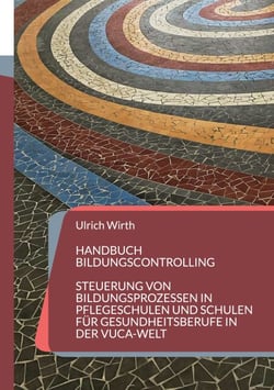 Handbuch Bildungscontrolling - Steuerung von Bildungsprozessen in Pflegeschulen und Schulen für Gesundheitsberufe in der VUCA-Welt