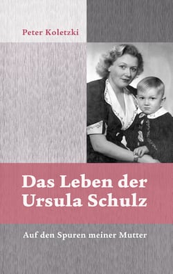 Das Leben der Ursula Schulz - Auf den Spuren meiner Mutter