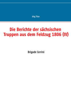 Die Berichte der sächsischen Truppen aus dem Feldzug 1806 (IV) - Brigade Cerrini