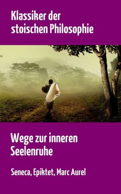 Klassiker der stoischen Philosophie - Wege zur inneren Seelenruhe | Seneca, Epiktet, Marc Aurel