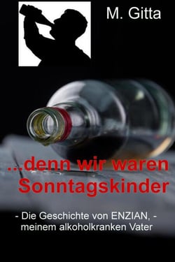 Denn wir waren Sonntagskinder - Die Geschichte von Enzian, meinem alkoholkranken Vater