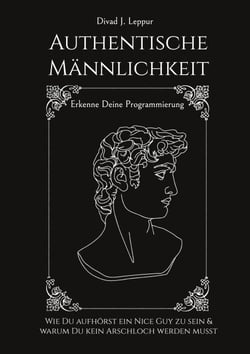 Authentische Männlichkeit - Wie Du aufhörst ein Nice Guy zu sein und warum Du kein Arschloch werden musst. Erkenne deine Programmierung