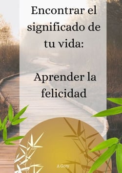 Encontrar el significado de tu vida: - aprender la felicidad