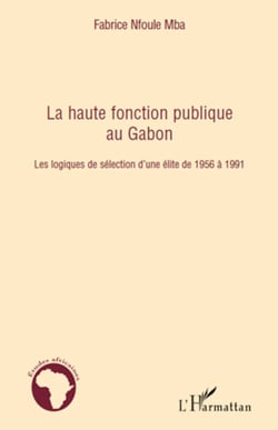 La haute fonction publique au Gabon - Les logiques de sélection d'une élite de 1956 à 1991