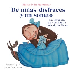 De niñas, disfraces y un soneto - La infancia de sor Juana Inés de la Cruz