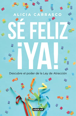 Sé feliz ¡ya! - Descubre el poder de la Ley de Atracción