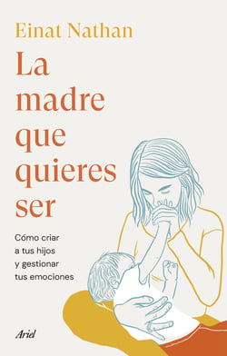 La madre que quieres ser - Cómo criar a tus hijos y gestionar tus emociones