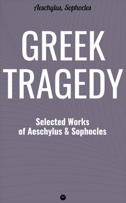 Greek Tragedy: Selected Works of Aeschylus and Sophocles - Prometheus Bound, The Persians, The Seven Against Thebes, Agamemnon, The Choephoroe, The Eumenides, Oedipus At Colonus, Antigone, Ajax, Electra
