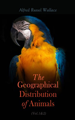 The Geographical Distribution of Animals (Vol.1&amp;2) - With a Study of the Relations of Living and Extinct Faunas as Elucidating the Past Changes of the Earth's Surface