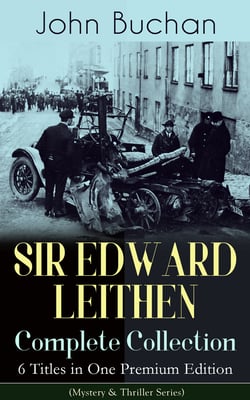 SIR EDWARD LEITHEN Complete Collection – 6 Titles in One Premium Edition (Mystery &amp; Thriller Series) - The Power-House, John Macnab, The Dancing Floor, The Gap in the Curtain, Sick Heart River &amp; Sing a Song of Sixpence