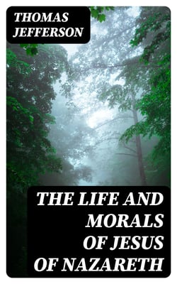 The Life and Morals of Jesus of Nazareth - Extracted Textually from the Gospels in Greek, Latin, French, and English