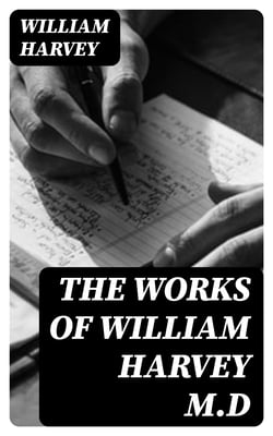 The Works of William Harvey M.D - Translated from the Latin with a life of the author