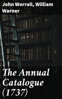 The Annual Catalogue (1737) - Or, A New and Compleat List of All The New Books, New Editions of Books, Pamphlets, &amp;c