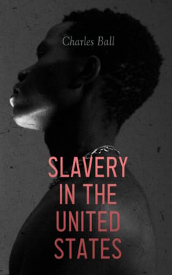 Slavery in the United States - A Narrative of the Life and Adventures of Charles Ball