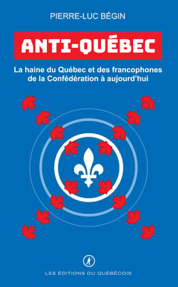 Anti-Québec - La haine du Québec et des francophones de la Confédération à aujourd’hui