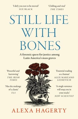 Still Life with Bones - A forensic quest for justice among Latin America’s mass graves: CHOSEN AS ONE OF THE BEST BOOKS OF 2023 BY FT READERS AND THE NEW YORKER