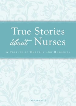True Stories about Nurses - A tribute to empathy and humanity