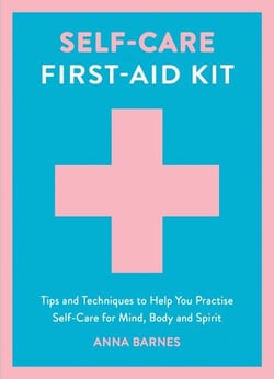 Self-Care First-Aid Kit - Tips and Techniques to Help You Practise Self-Care for Mind, Body and Spirit