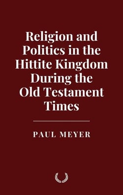 Religion and Politics in the Hittite Kingdom During the Old Testament Times