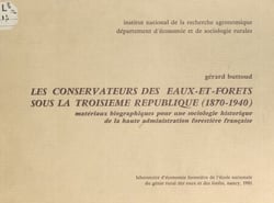 Les conservateurs des eaux-et-forêts sous la Troisième République (1870-1940) - Matériaux biographiques pour une sociologie historique de la haute administration forestière française