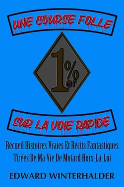 Une Course Folle Sur La Voie Rapide: Recueil Histoires Vraies Et Récits Fantastiques Tirées De Ma Vie De Motard Hors-La-Loi