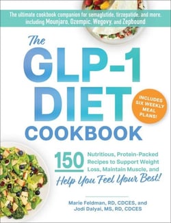 The GLP-1 Diet Cookbook - 150 Nutritious, Protein-Packed Recipes to Support Weight Loss, Maintain Muscle, and Help You Feel Your Best!