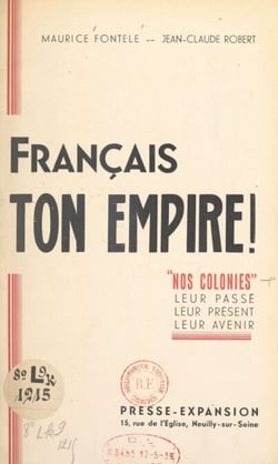Français, ton Empire ! - "Nos colonies", leur passé, leur présent, leur avenir