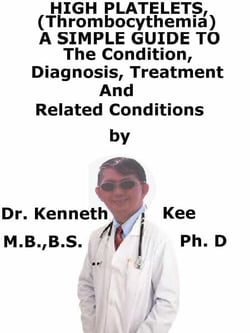 High Platelets, (Thrombocythemia)  A  Simple  Guide  To  The Condition, Diagnosis, Treatment  And  Related Conditions