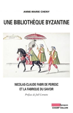 Une bibliothèque byzantine - Nicolas-Claude Fabri de Peiresc et la fabrique du savoir