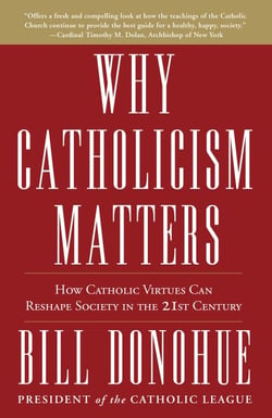 Why Catholicism Matters - How Catholic Virtues Can Reshape Society in the Twenty-First Century