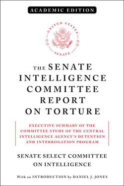 The Senate Intelligence Committee Report on Torture (Academic Edition) - Executive Summary of the Committee Study of the Central Intelligence Agency's Detention and Interrogation Program