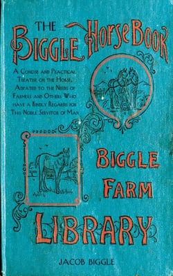 The Biggle Horse Book - A Concise and Practical Treatise on the Horse, Adapted to the Needs of Farmers and Others Who Have a Kindly Regard for This Noble Servitor of Man