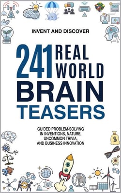 241 Real-World Brain Teasers: Guided Problem-Solving in Inventions, Nature, Uncommon Trivia, and Business Innovation. - Invent and Discover