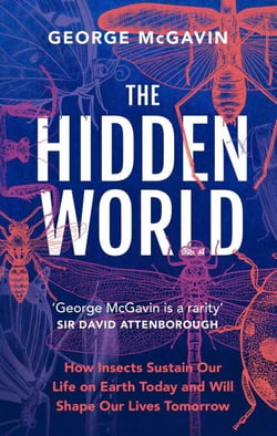The Hidden World - How Insects Sustain Life on Earth Today and Will Shape Our Lives Tomorrow