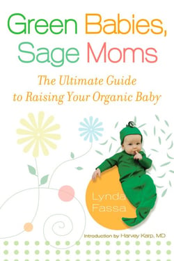 Green Babies, Sage Moms - The Ultimate Guide to Raising Your Organic Baby