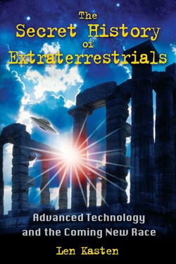 The Secret History of Extraterrestrials - Advanced Technology and the Coming New Race