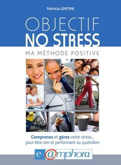 Objectif no stress - Ma méthode positive - Comprenez et gérez votre stress... pour être zen et performant au quotidien