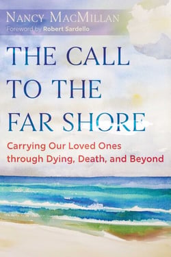 The Call to the Far Shore - Carrying Our Loved Ones through Dying, Death, and Beyond