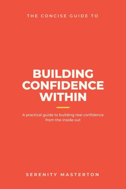 The Concise Guide to Building Confidence Within - Concise Guide Series, #2