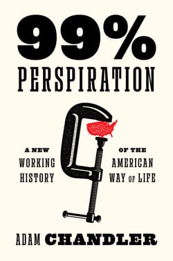 99% Perspiration - A New Working History of the American Way of Life